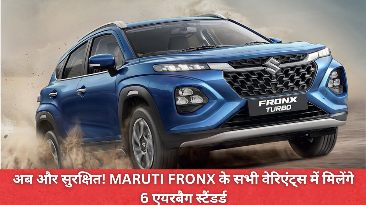2025 Maruti Fronx 6 एयर बैग अब हर वेरिएंट में स्टैंडर्ड सुरक्षा फीचर