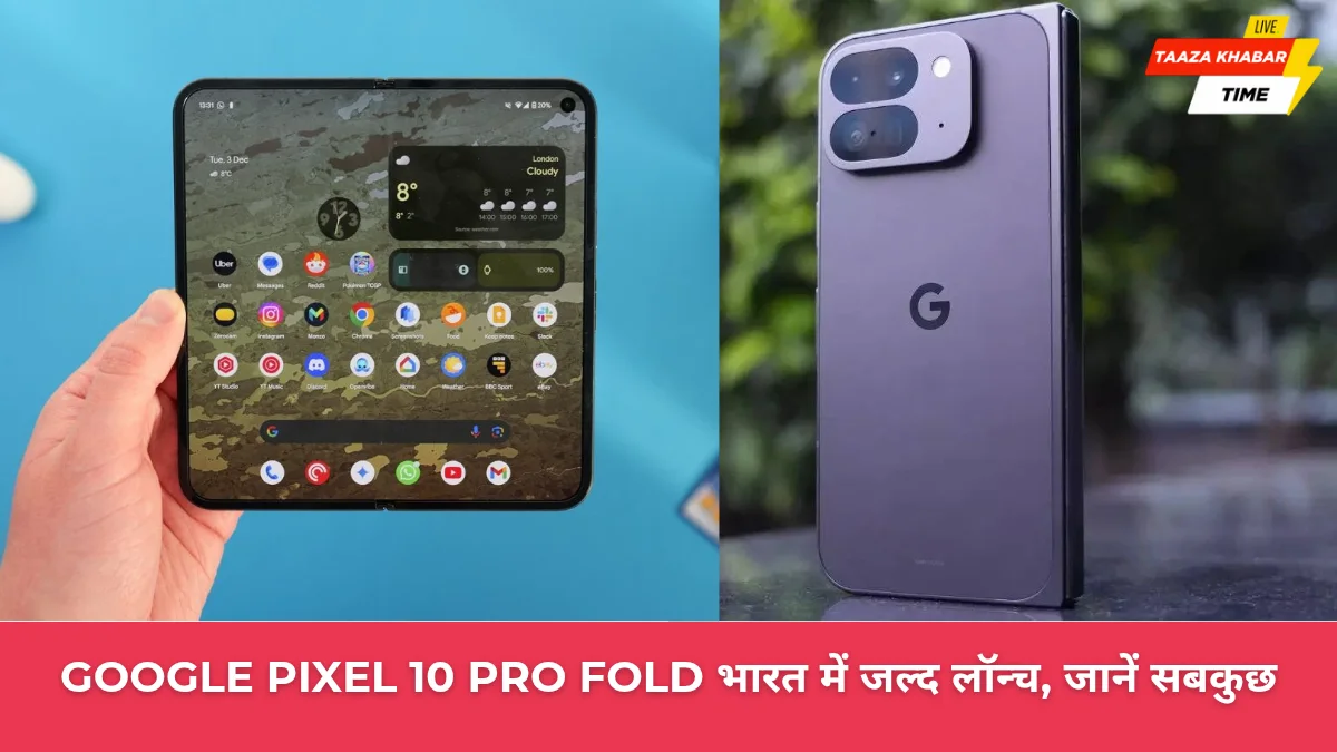 Google Pixel 10 Pro Fold जल्द हो सकता है भारत में लॉन्च, जानिए संभावित कीमत, कैमरा, डिजाइन और स्पेसिफिकेशन
