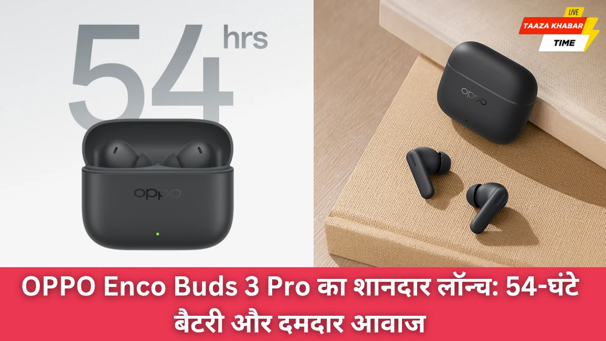 OPPO Enco Buds 3 Pro का शानदार लॉन्च: 54 घंटे बैटरी और दमदार फीचर्स