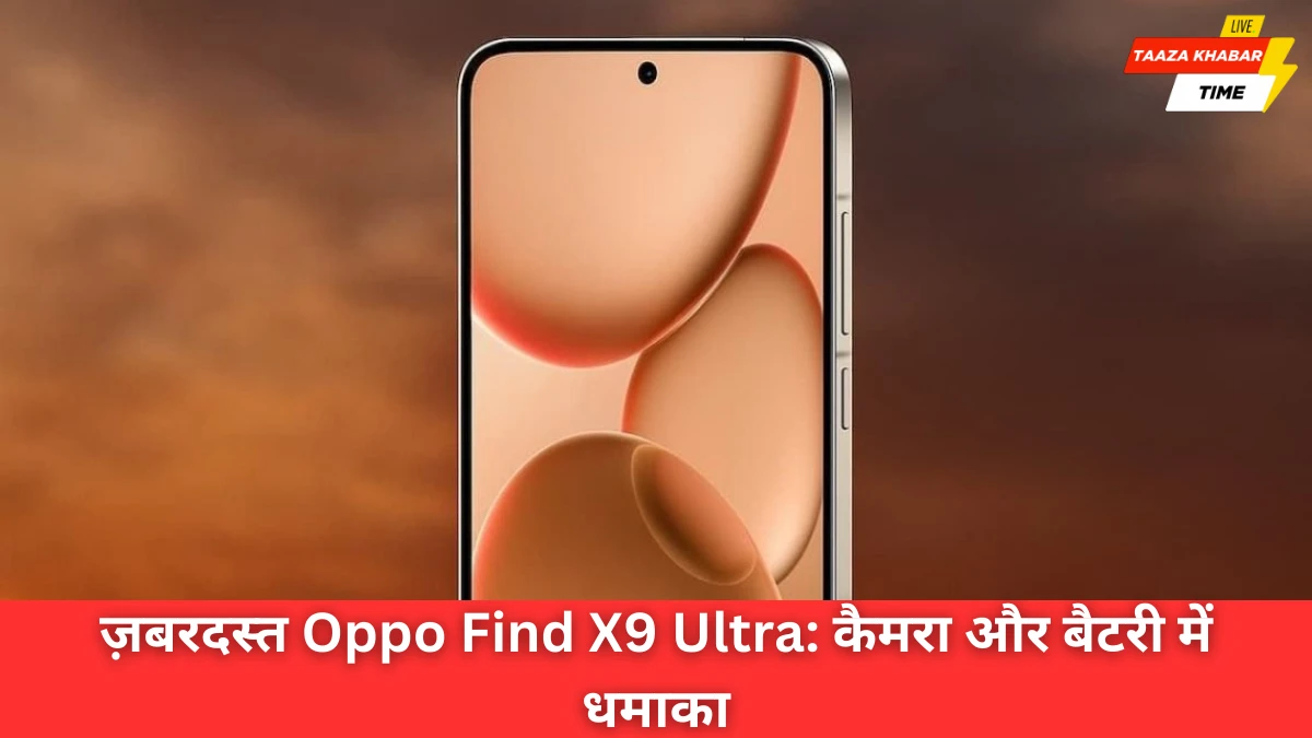 Oppo Find X9 Ultra लॉन्च से पहले चर्चा में: 200MP कैमरा और 7000mAh बैटरी का कमाल
